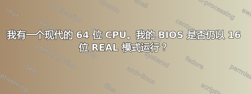 我有一个现代的 64 位 CPU。我的 BIOS 是否仍以 16 位 REAL 模式运行？