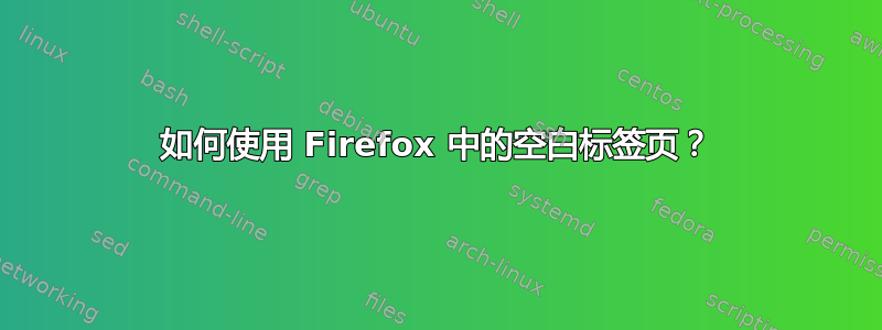 如何使用 Firefox 中的空白标签页？