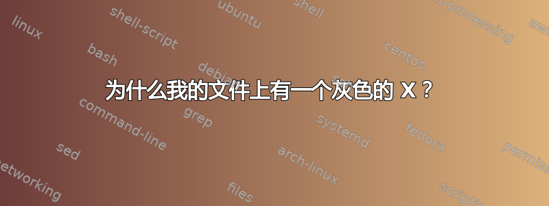 为什么我的文件上有一个灰色的 X？