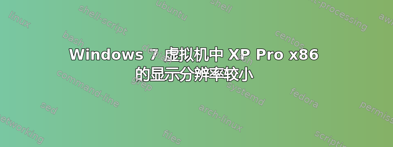 Windows 7 虚拟机中 XP Pro x86 的显示分辨率较小