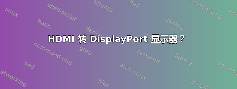 HDMI 转 DisplayPort 显示器？