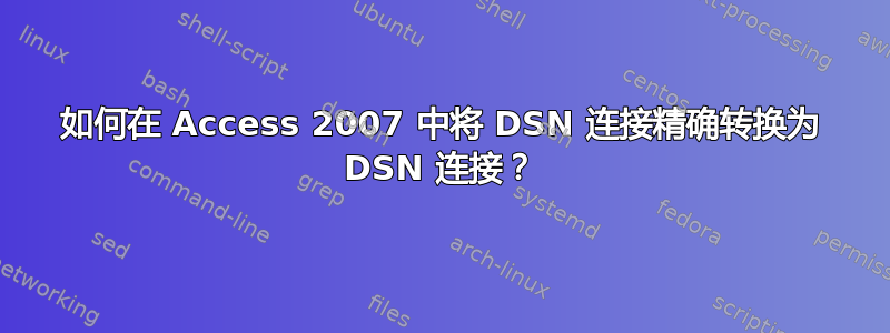 如何在 Access 2007 中将 DSN 连接精确转换为 DSN 连接？