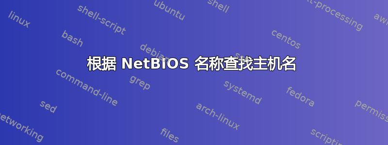 根据 NetBIOS 名称查找主机名