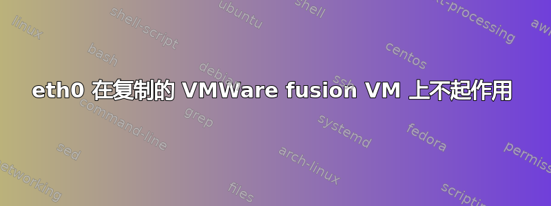 eth0 在复制的 VMWare fusion VM 上不起作用