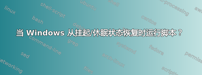 当 Windows 从挂起/休眠状态恢复时运行脚本？