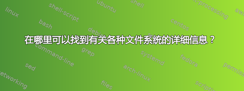 在哪里可以找到有关各种文件系统的详细信息？