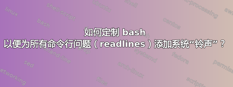 如何定制 bash 以便为所有命令行问题（readlines）添加系统“铃声”？