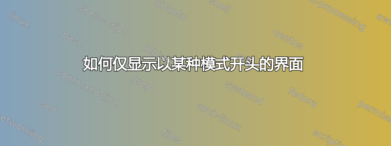 如何仅显示以某种模式开头的界面