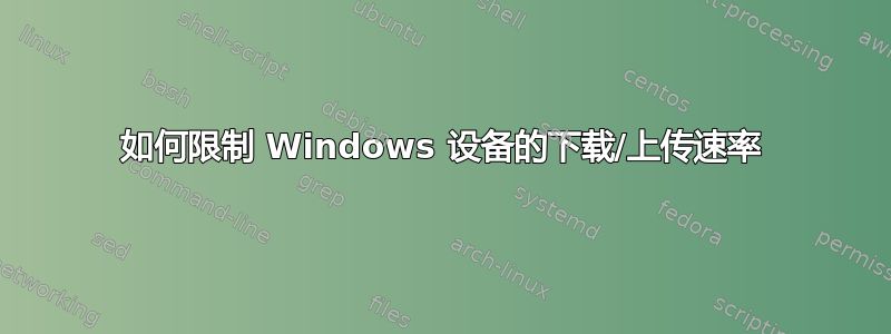 如何限制 Windows 设备的下载/上传速率