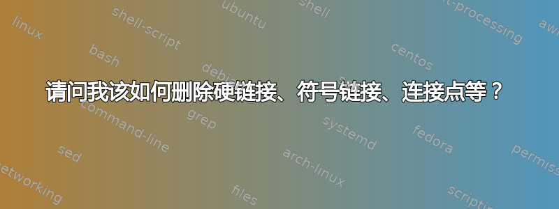 请问我该如何删除硬链接、符号链接、连接点等？