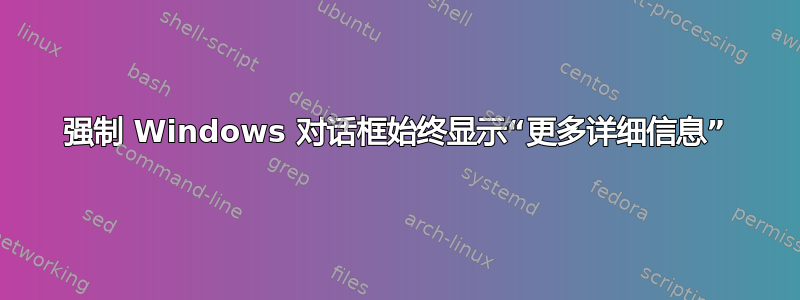 强制 Windows 对话框始终显示“更多详细信息”