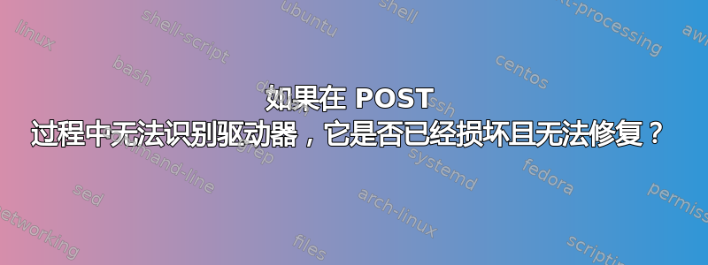 如果在 POST 过程中无法识别驱动器，它是否已经损坏且无法修复？