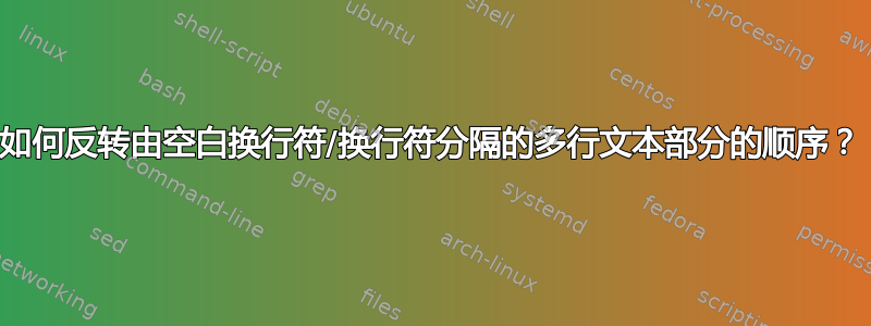 如何反转由空白换行符/换行符分隔的多行文本部分的顺序？