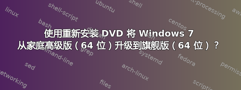 使用重新安装 DVD 将 Windows 7 从家庭高级版（64 位）升级到旗舰版（64 位）？