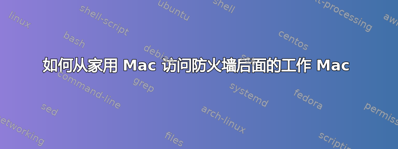 如何从家用 Mac 访问防火墙后面的工作 Mac