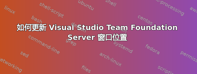 如何更新 Visual Studio Team Foundation Server 窗口位置