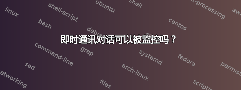 即时通讯对话可以被监控吗？