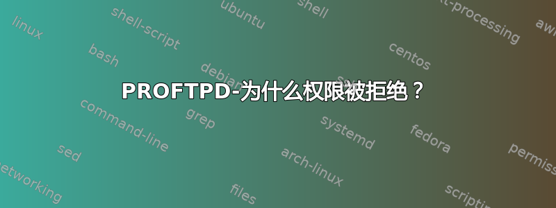 PROFTPD-为什么权限被拒绝？