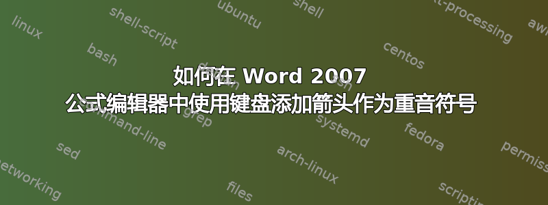 如何在 Word 2007 公式编辑器中使用键盘添加箭头作为重音符号