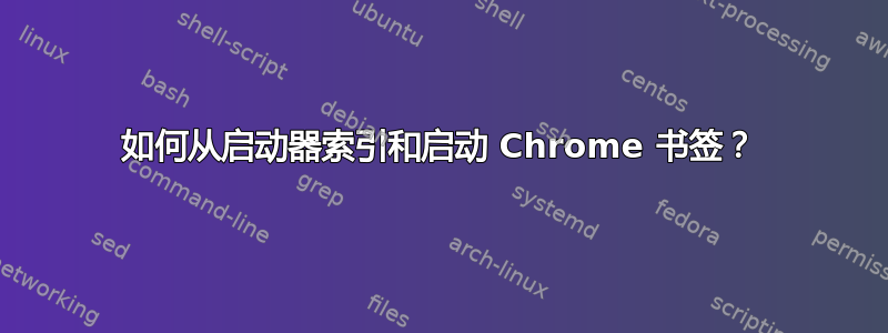 如何从启动器索引和启动 Chrome 书签？