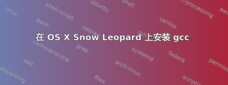 在 OS X Snow Leopard 上安装 gcc