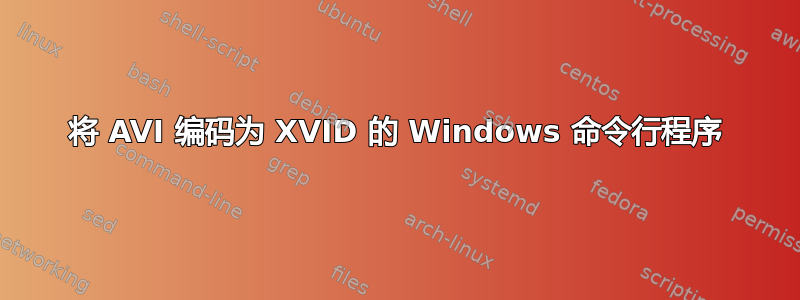 将 AVI 编码为 XVID 的 Windows 命令行程序