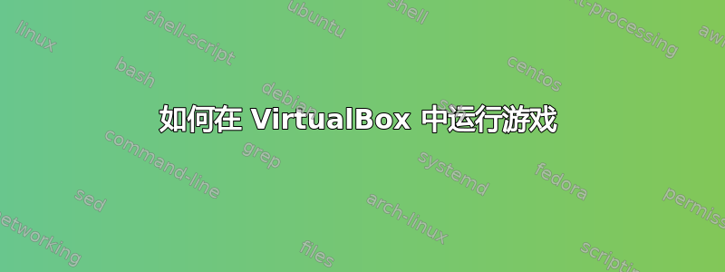 如何在 VirtualBox 中运行游戏