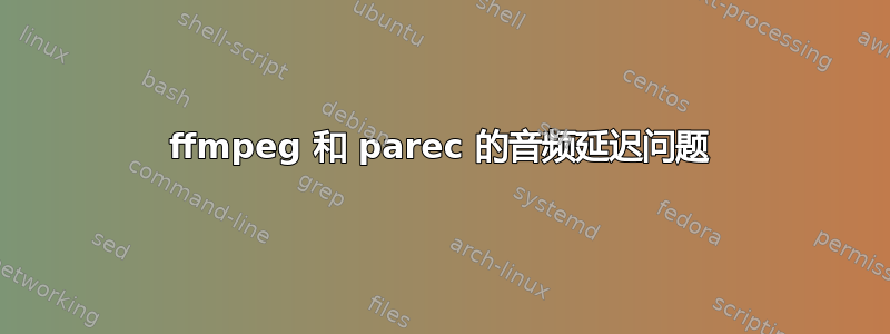 ffmpeg 和 parec 的音频延迟问题