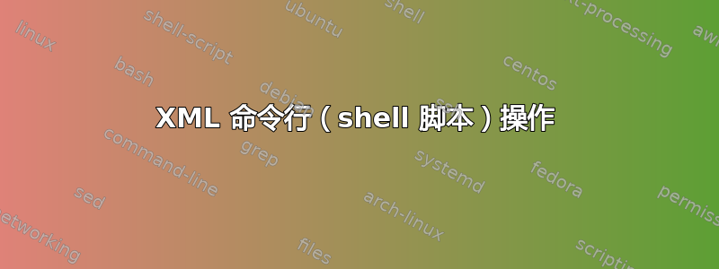 XML 命令行（shell 脚本）操作