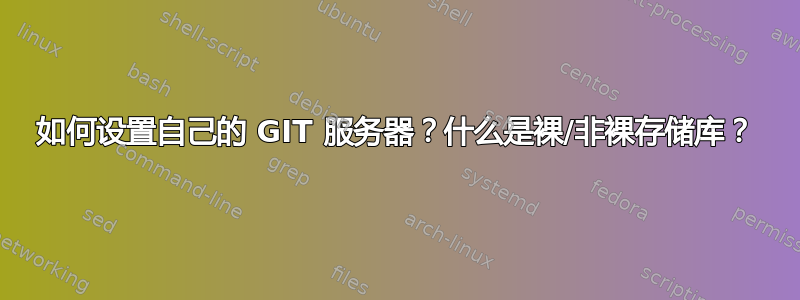 如何设置自己的 GIT 服务器？什么是裸/非裸存储库？