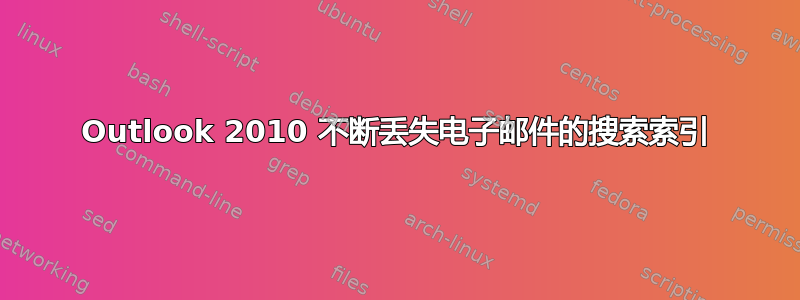 Outlook 2010 不断丢失电子邮件的搜索索引