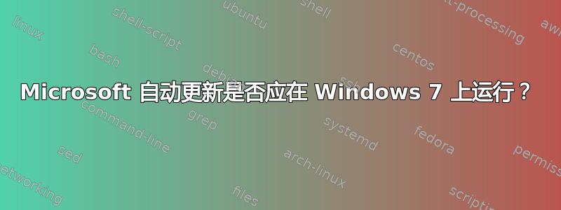 Microsoft 自动更新是否应在 Windows 7 上运行？