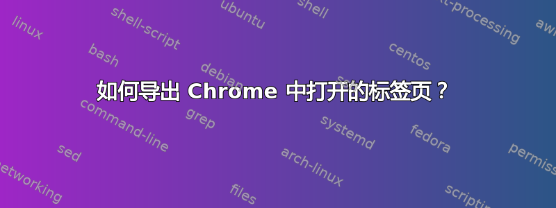 如何导出 Chrome 中打开的标签页？