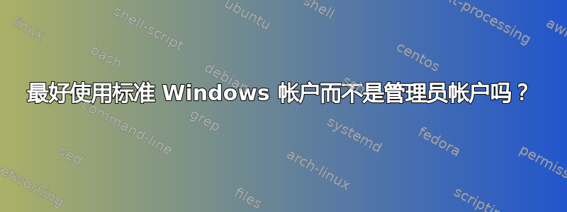 最好使用标准 Windows 帐户而不是管理员帐户吗？