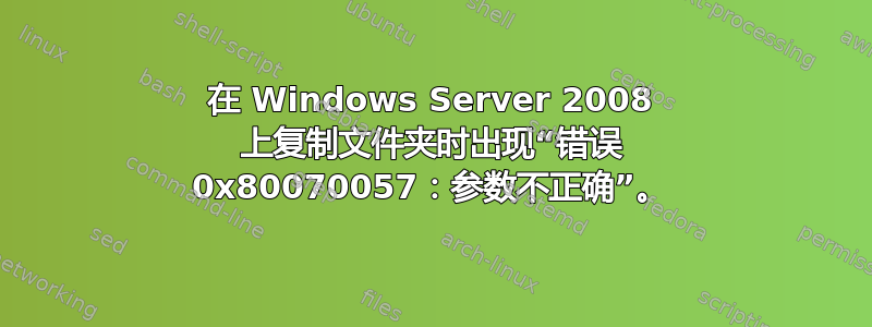 在 Windows Server 2008 上复制文件夹时出现“错误 0x80070057：参数不正确”。