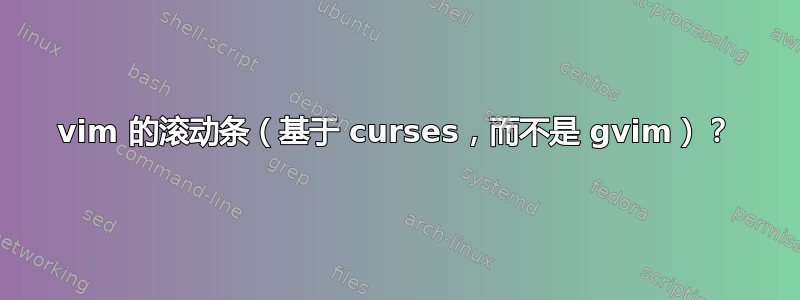 vim 的滚动条（基于 curses，而不是 gvim）？