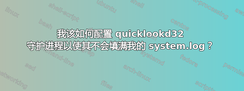 我该如何配置 quicklookd32 守护进程以使其不会填满我的 system.log？