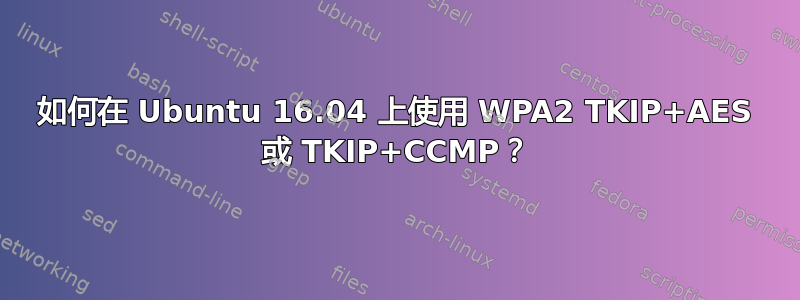 如何在 Ubuntu 16.04 上使用 WPA2 TKIP+AES 或 TKIP+CCMP？