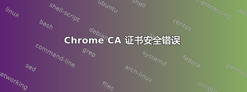 Chrome CA 证书安全错误