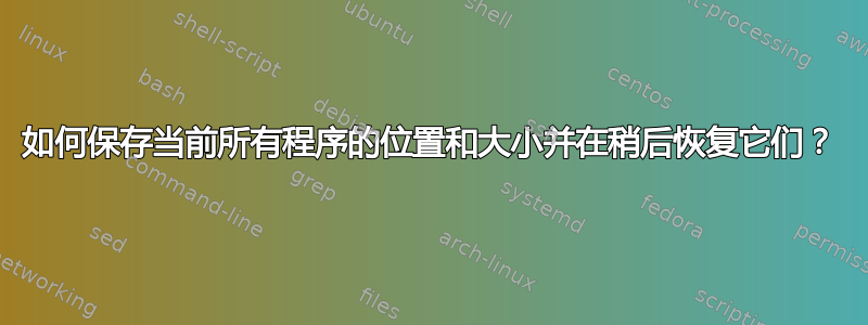 如何保存当前所有程序的位置和大小并在稍后恢复它们？