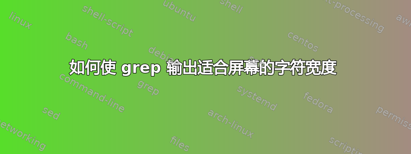 如何使 grep 输出适合屏幕的字符宽度