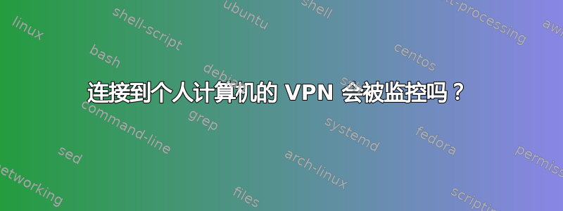 连接到个人计算机的 VPN 会被监控吗？