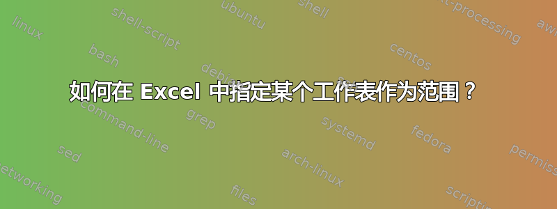 如何在 Excel 中指定某个工作表作为范围？