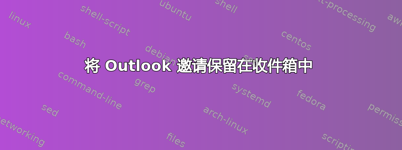 将 Outlook 邀请保留在收件箱中