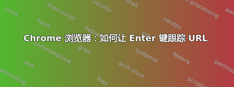 Chrome 浏览器：如何让 Enter 键跟踪 URL