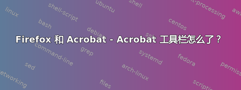 Firefox 和 Acrobat - Acrobat 工具栏怎么了？