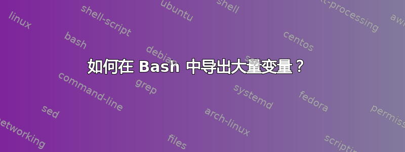 如何在 Bash 中导出大量变量？ 