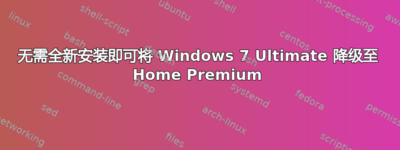 无需全新安装即可将 Windows 7 Ultimate 降级至 Home Premium