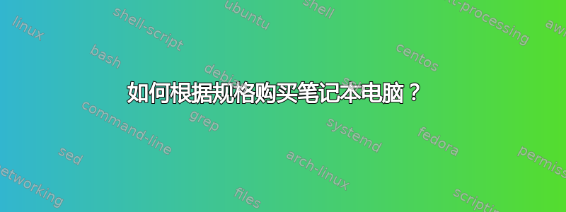 如何根据规格购买笔记本电脑？ 