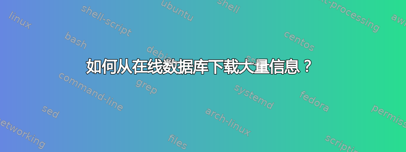 如何从在线数据库下载大量信息？